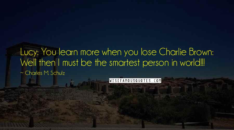 Charles M. Schulz Quotes: Lucy: You learn more when you lose Charlie Brown: Well then I must be the smartest person in world!!!