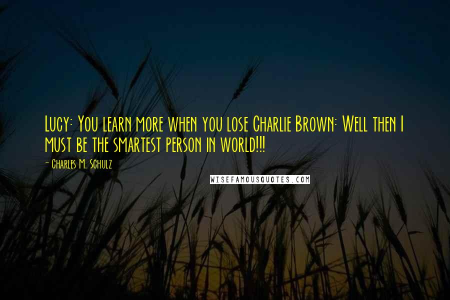 Charles M. Schulz Quotes: Lucy: You learn more when you lose Charlie Brown: Well then I must be the smartest person in world!!!