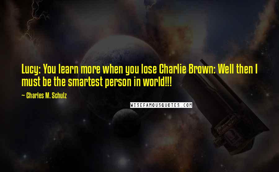 Charles M. Schulz Quotes: Lucy: You learn more when you lose Charlie Brown: Well then I must be the smartest person in world!!!