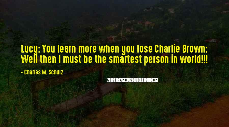 Charles M. Schulz Quotes: Lucy: You learn more when you lose Charlie Brown: Well then I must be the smartest person in world!!!