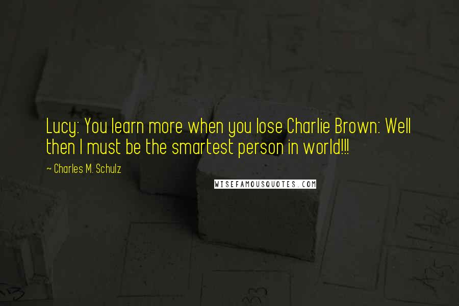 Charles M. Schulz Quotes: Lucy: You learn more when you lose Charlie Brown: Well then I must be the smartest person in world!!!