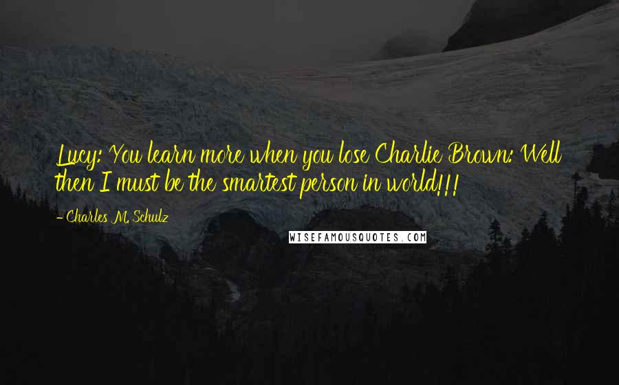 Charles M. Schulz Quotes: Lucy: You learn more when you lose Charlie Brown: Well then I must be the smartest person in world!!!