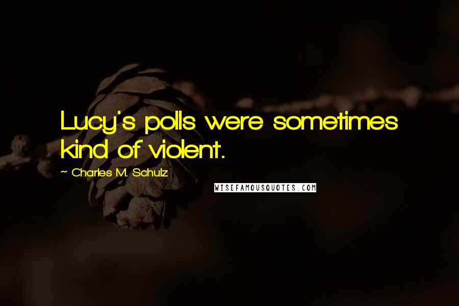 Charles M. Schulz Quotes: Lucy's polls were sometimes kind of violent.