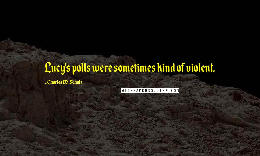 Charles M. Schulz Quotes: Lucy's polls were sometimes kind of violent.