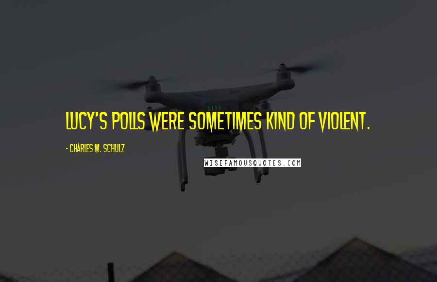 Charles M. Schulz Quotes: Lucy's polls were sometimes kind of violent.