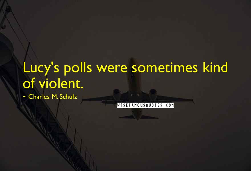 Charles M. Schulz Quotes: Lucy's polls were sometimes kind of violent.