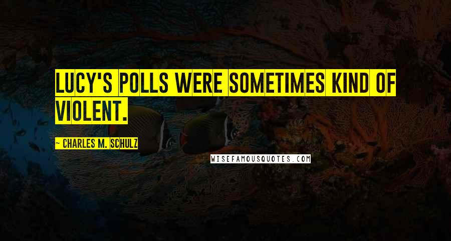 Charles M. Schulz Quotes: Lucy's polls were sometimes kind of violent.