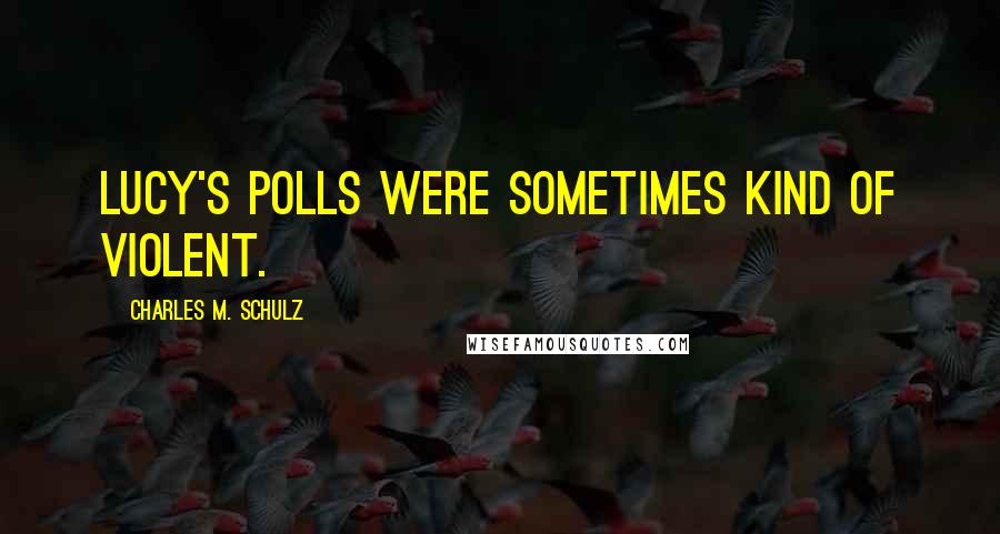 Charles M. Schulz Quotes: Lucy's polls were sometimes kind of violent.