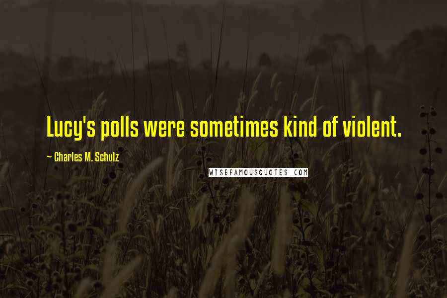 Charles M. Schulz Quotes: Lucy's polls were sometimes kind of violent.