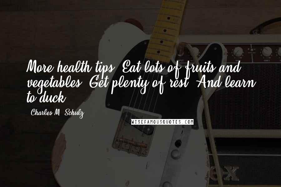 Charles M. Schulz Quotes: More health tips: Eat lots of fruits and vegetables. Get plenty of rest. And learn to duck.