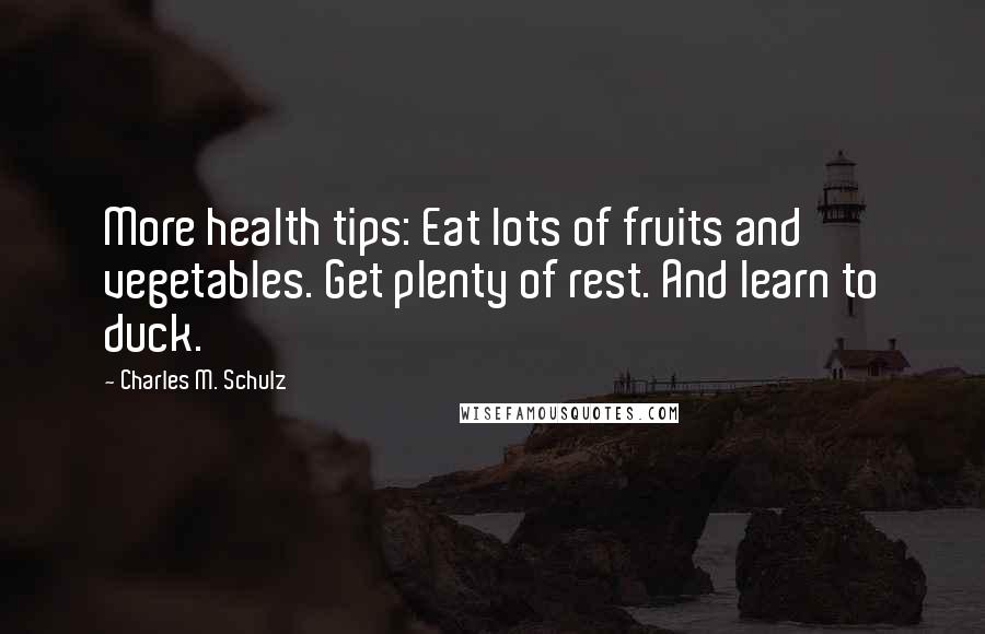 Charles M. Schulz Quotes: More health tips: Eat lots of fruits and vegetables. Get plenty of rest. And learn to duck.