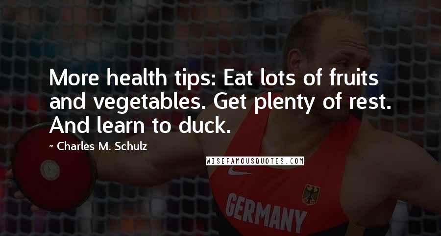 Charles M. Schulz Quotes: More health tips: Eat lots of fruits and vegetables. Get plenty of rest. And learn to duck.