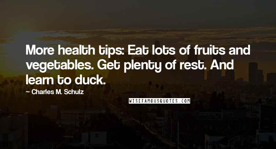 Charles M. Schulz Quotes: More health tips: Eat lots of fruits and vegetables. Get plenty of rest. And learn to duck.
