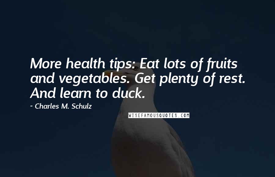 Charles M. Schulz Quotes: More health tips: Eat lots of fruits and vegetables. Get plenty of rest. And learn to duck.