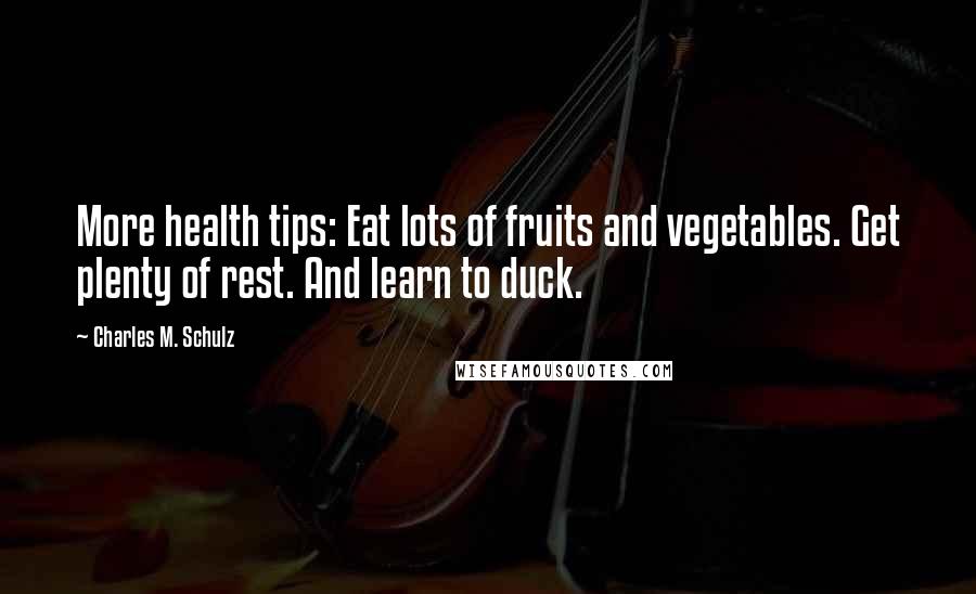 Charles M. Schulz Quotes: More health tips: Eat lots of fruits and vegetables. Get plenty of rest. And learn to duck.