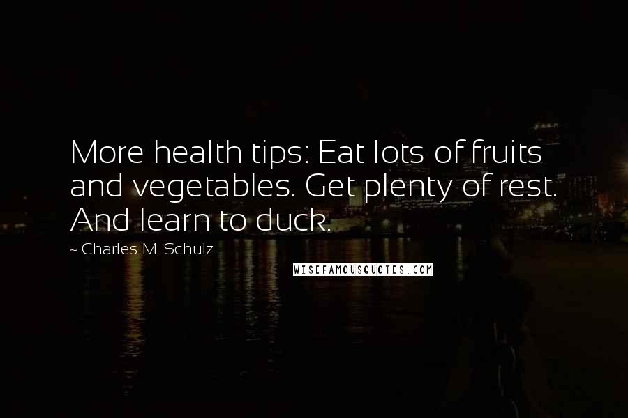 Charles M. Schulz Quotes: More health tips: Eat lots of fruits and vegetables. Get plenty of rest. And learn to duck.