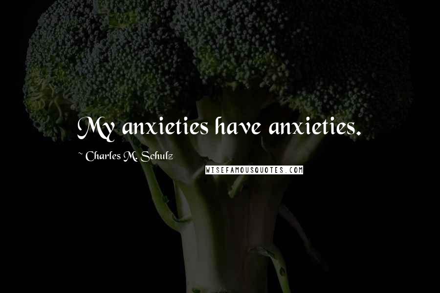 Charles M. Schulz Quotes: My anxieties have anxieties.