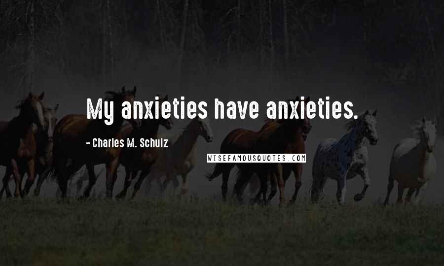 Charles M. Schulz Quotes: My anxieties have anxieties.