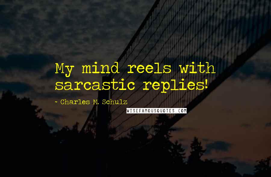 Charles M. Schulz Quotes: My mind reels with sarcastic replies!