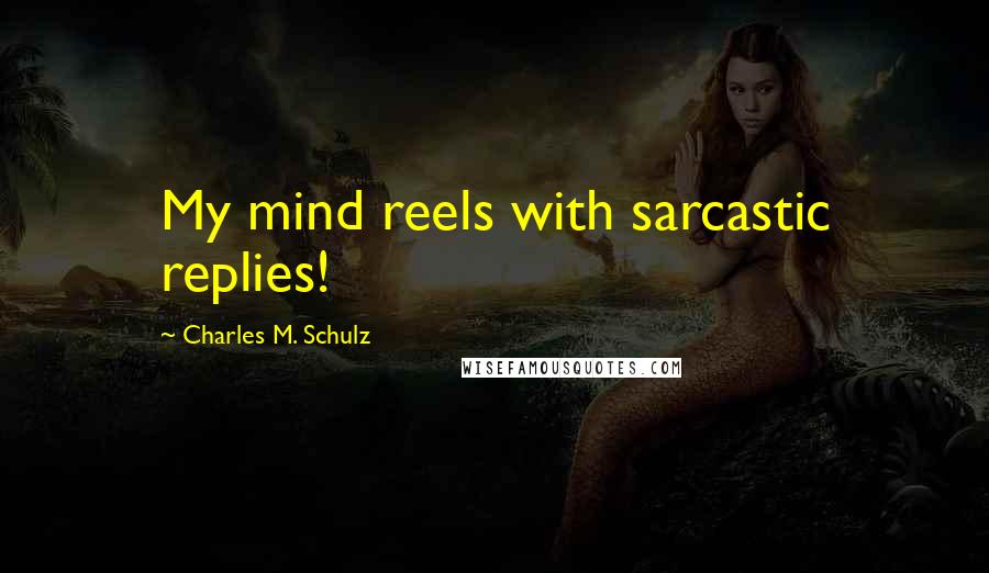 Charles M. Schulz Quotes: My mind reels with sarcastic replies!