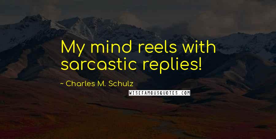 Charles M. Schulz Quotes: My mind reels with sarcastic replies!