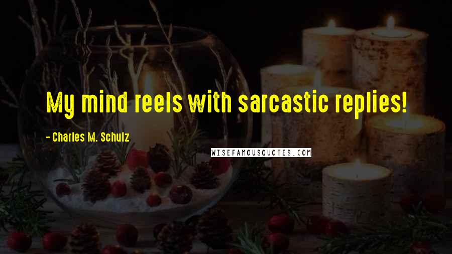 Charles M. Schulz Quotes: My mind reels with sarcastic replies!