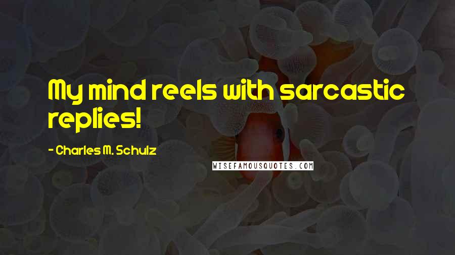 Charles M. Schulz Quotes: My mind reels with sarcastic replies!