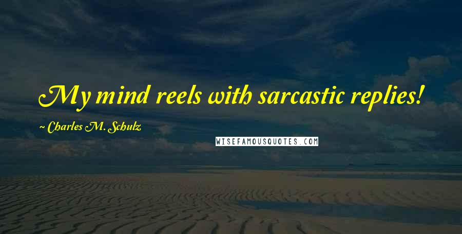 Charles M. Schulz Quotes: My mind reels with sarcastic replies!