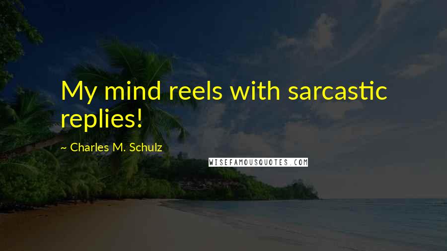 Charles M. Schulz Quotes: My mind reels with sarcastic replies!