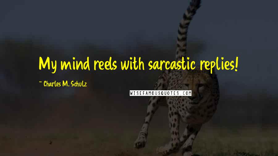 Charles M. Schulz Quotes: My mind reels with sarcastic replies!