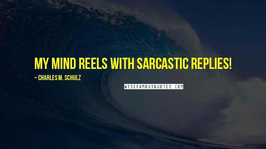 Charles M. Schulz Quotes: My mind reels with sarcastic replies!