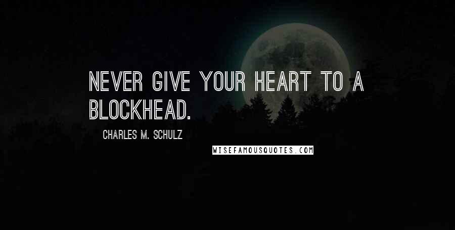 Charles M. Schulz Quotes: Never give your heart to a blockhead.