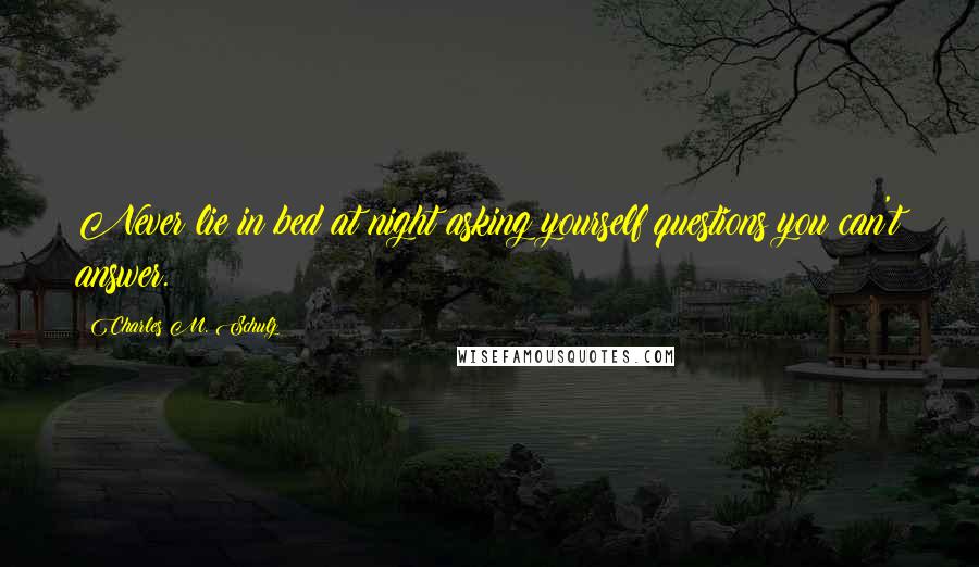 Charles M. Schulz Quotes: Never lie in bed at night asking yourself questions you can't answer.