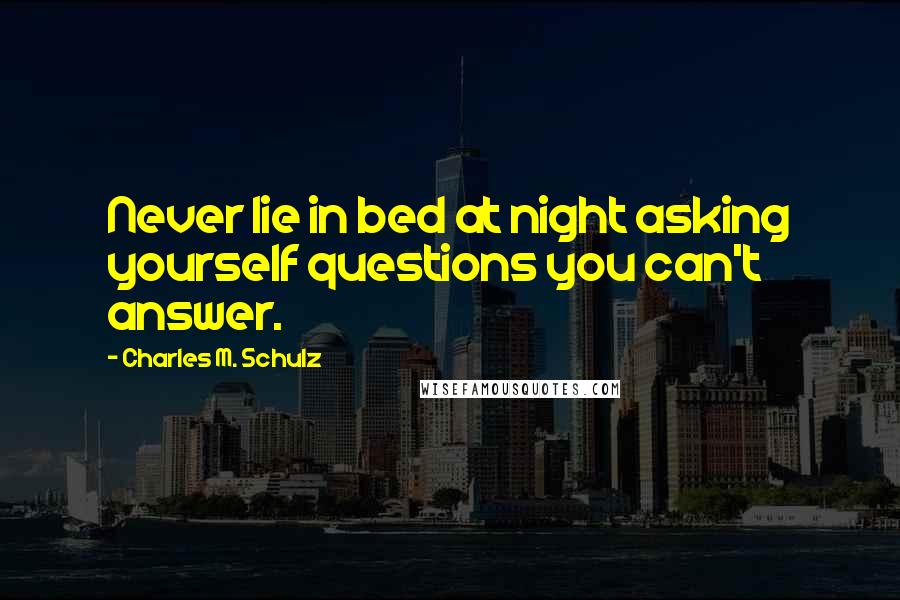 Charles M. Schulz Quotes: Never lie in bed at night asking yourself questions you can't answer.