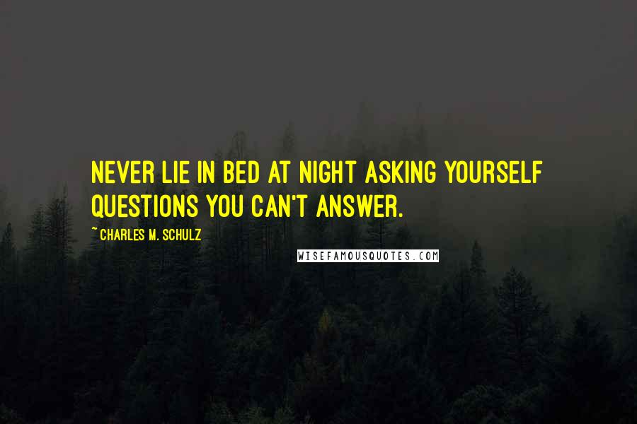 Charles M. Schulz Quotes: Never lie in bed at night asking yourself questions you can't answer.