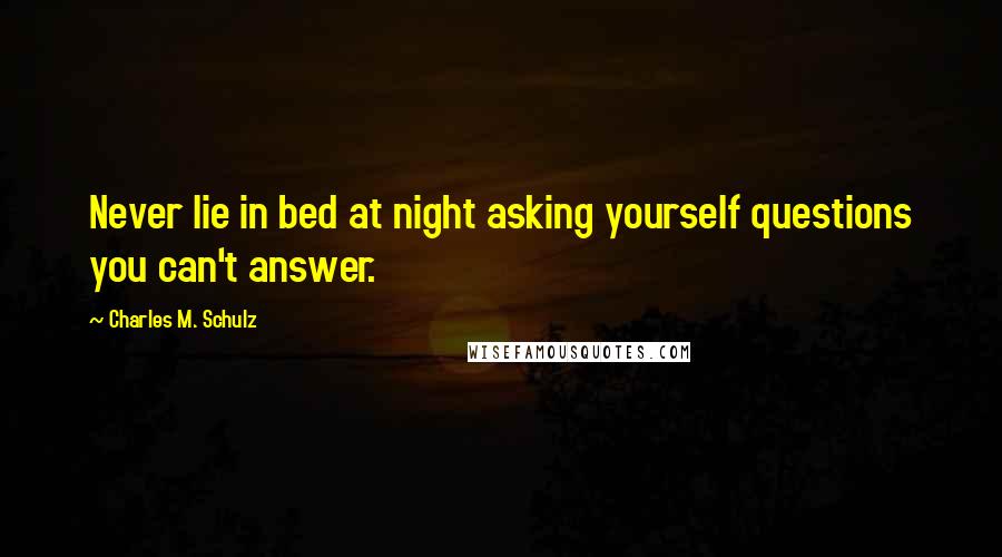 Charles M. Schulz Quotes: Never lie in bed at night asking yourself questions you can't answer.