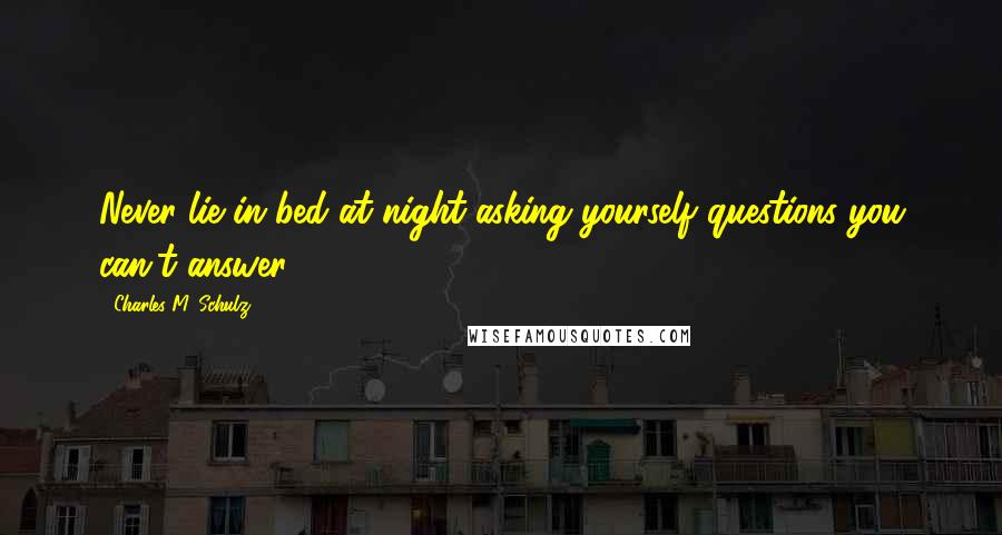 Charles M. Schulz Quotes: Never lie in bed at night asking yourself questions you can't answer.