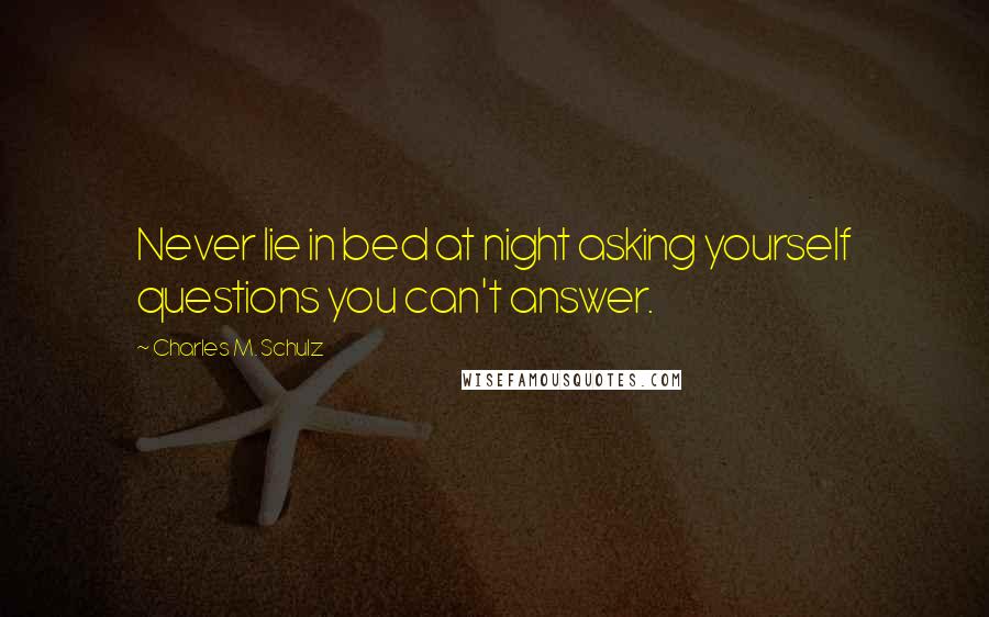 Charles M. Schulz Quotes: Never lie in bed at night asking yourself questions you can't answer.