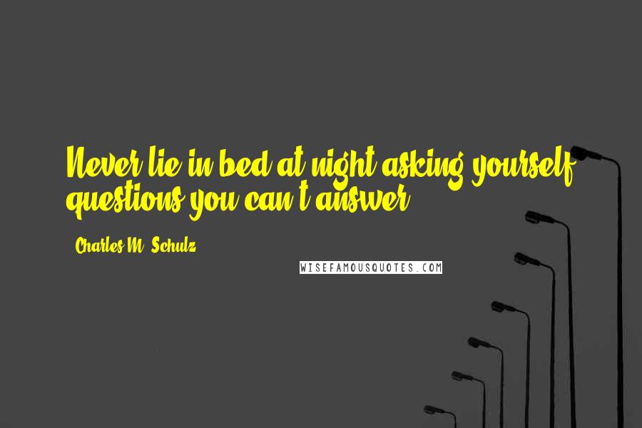 Charles M. Schulz Quotes: Never lie in bed at night asking yourself questions you can't answer.