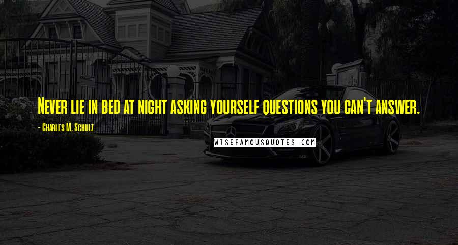 Charles M. Schulz Quotes: Never lie in bed at night asking yourself questions you can't answer.
