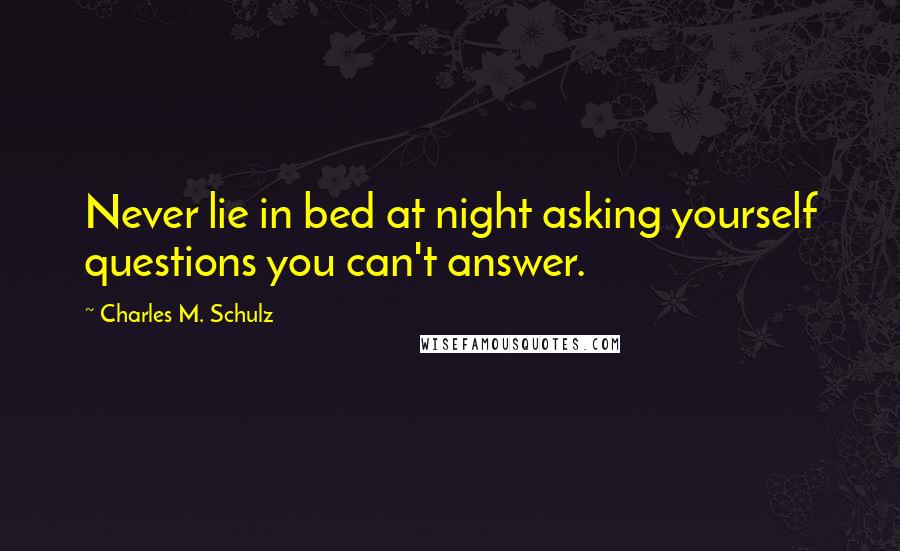 Charles M. Schulz Quotes: Never lie in bed at night asking yourself questions you can't answer.