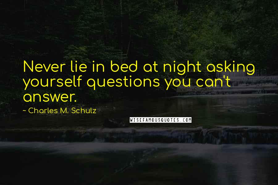 Charles M. Schulz Quotes: Never lie in bed at night asking yourself questions you can't answer.