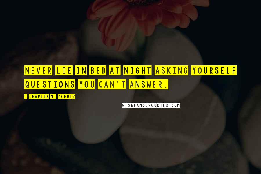 Charles M. Schulz Quotes: Never lie in bed at night asking yourself questions you can't answer.