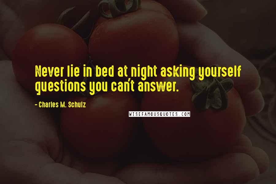 Charles M. Schulz Quotes: Never lie in bed at night asking yourself questions you can't answer.