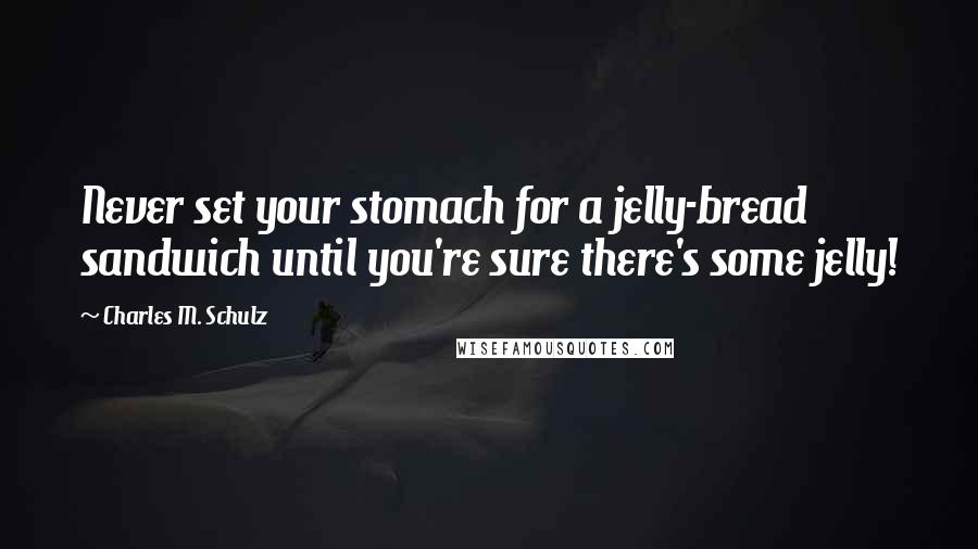 Charles M. Schulz Quotes: Never set your stomach for a jelly-bread sandwich until you're sure there's some jelly!