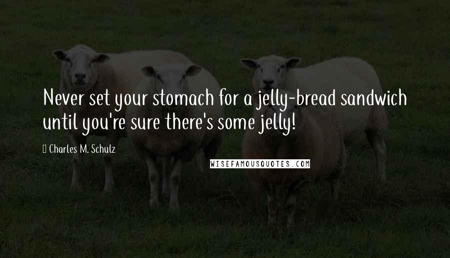 Charles M. Schulz Quotes: Never set your stomach for a jelly-bread sandwich until you're sure there's some jelly!