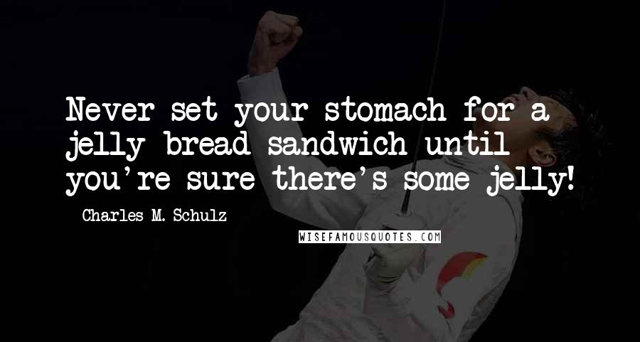 Charles M. Schulz Quotes: Never set your stomach for a jelly-bread sandwich until you're sure there's some jelly!