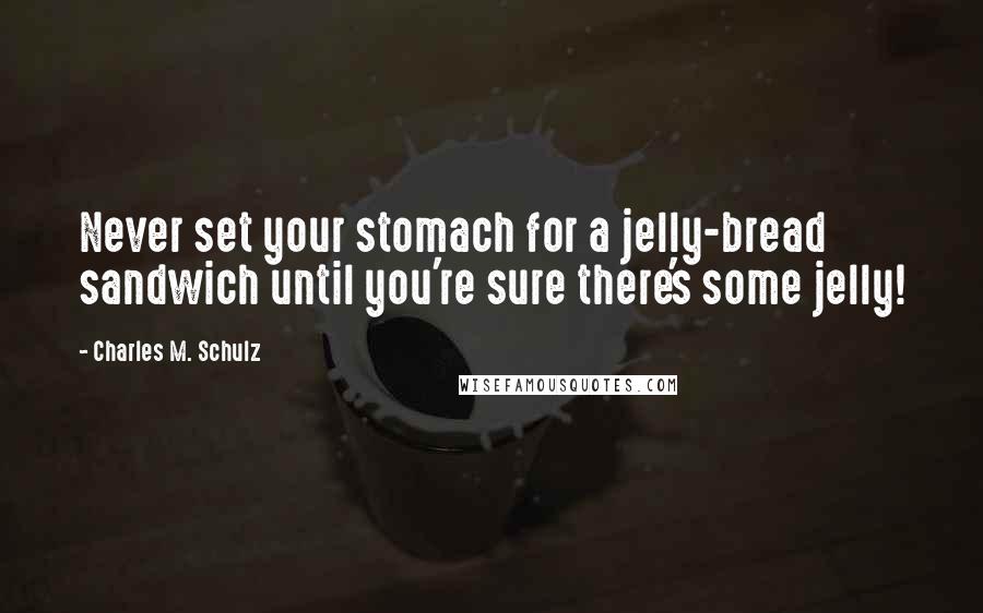 Charles M. Schulz Quotes: Never set your stomach for a jelly-bread sandwich until you're sure there's some jelly!