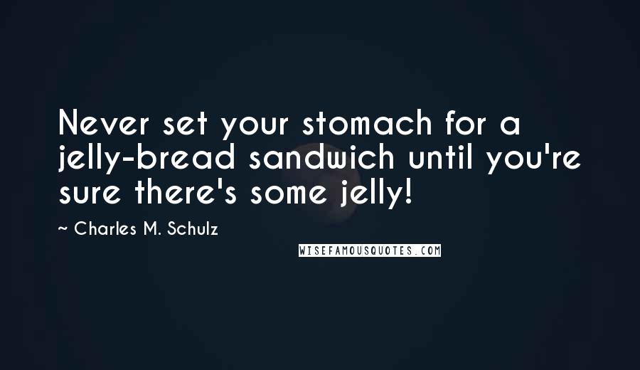 Charles M. Schulz Quotes: Never set your stomach for a jelly-bread sandwich until you're sure there's some jelly!