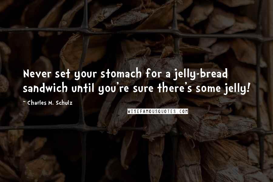 Charles M. Schulz Quotes: Never set your stomach for a jelly-bread sandwich until you're sure there's some jelly!